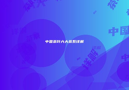 中国茶叶六大茶系详解