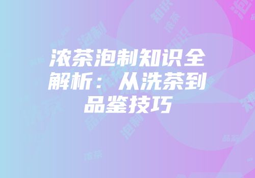 浓茶泡制知识全解析：从洗茶到品鉴技巧