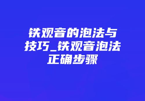 铁观音的泡法与技巧_铁观音泡法正确步骤