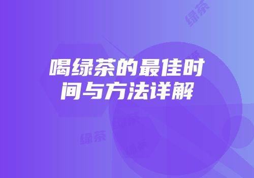 喝绿茶的最佳时间与方法详解