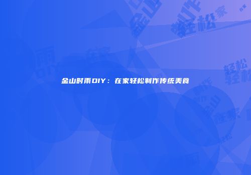 金山时雨DIY：在家轻松制作传统美食