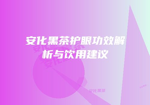 安化黑茶护眼功效解析与饮用建议