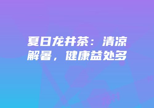 夏日龙井茶：清凉解暑，健康益处多