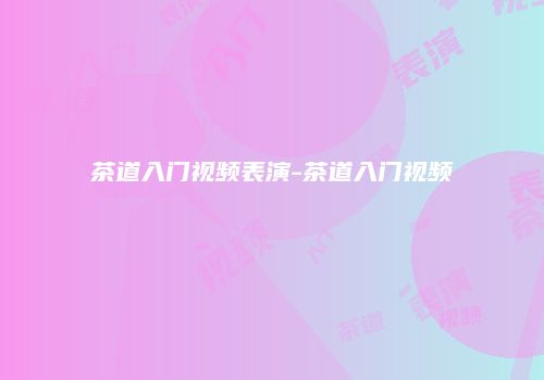 茶道入门视频表演-茶道入门视频