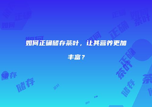 如何正确储存茶叶，让其营养更加丰富？
