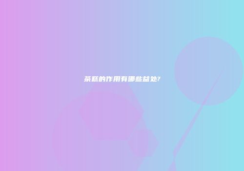 茶糕的作用有哪些益处?