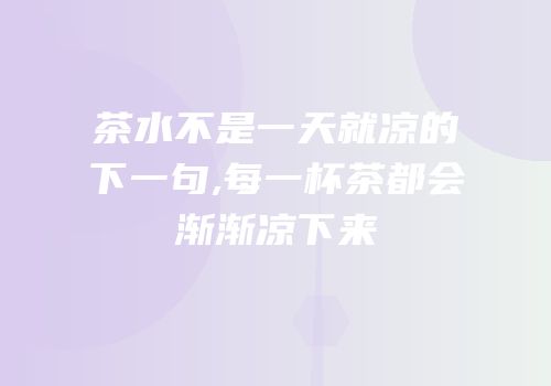 茶水不是一天就凉的下一句,每一杯茶都会渐渐凉下来