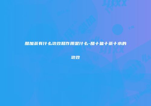 醋加茶有什么功效和作用是什么-醋十盐十茶十水的功效