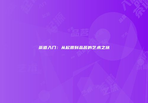 茶道入门：从起源到品茗的艺术之旅