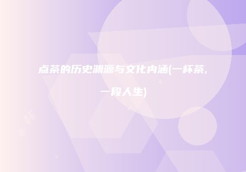 点茶的历史渊源与文化内涵(一杯茶,一段人生)