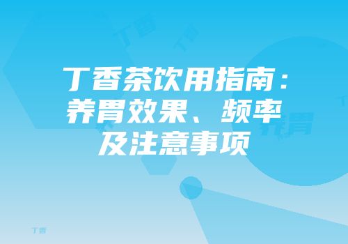 丁香茶饮用指南：养胃效果、频率及注意事项