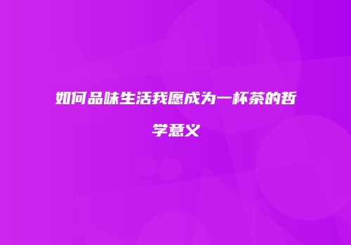 如何品味生活我愿成为一杯茶的哲学意义