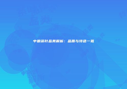 中粮茶叶品类解析：品质与特色一览