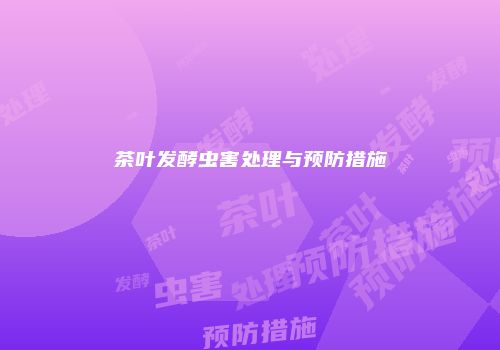 茶叶发酵虫害处理与预防措施