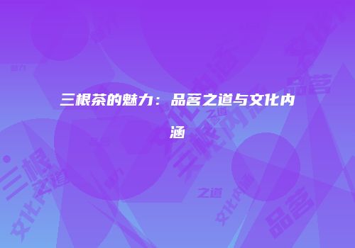 三根茶的魅力：品茗之道与文化内涵
