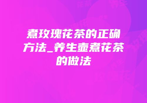 煮玫瑰花茶的正确方法_养生壶煮花茶的做法
