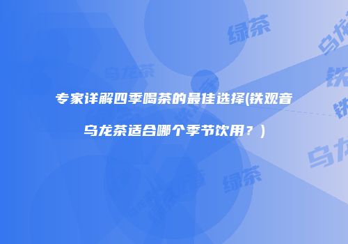 专家详解四季喝茶的最佳选择(铁观音乌龙茶适合哪个季节饮用？)