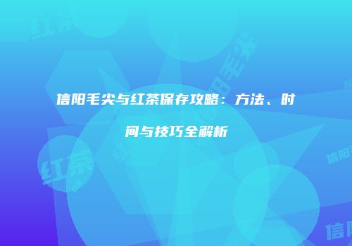 信阳毛尖与红茶保存攻略：方法、时间与技巧全解析