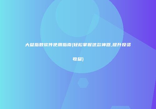 大益指数软件使用指南(轻松掌握这款神器,提升投资收益)