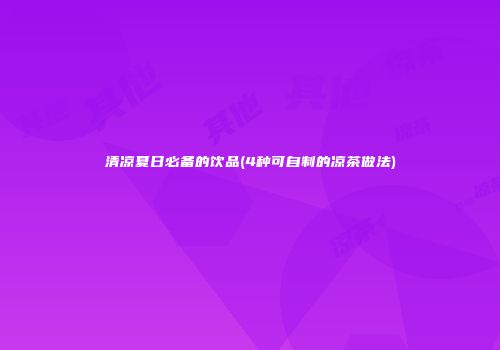 清凉夏日必备的饮品(4种可自制的凉茶做法)