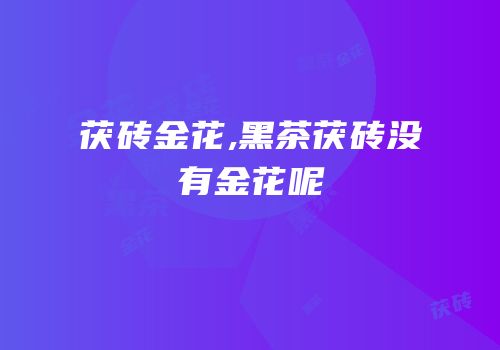 茯砖金花,黑茶茯砖没有金花呢