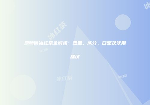 康师傅冰红茶全解析：热量、成分、口感及饮用建议