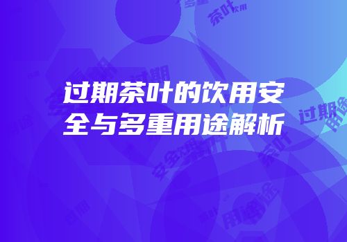 过期茶叶的饮用安全与多重用途解析