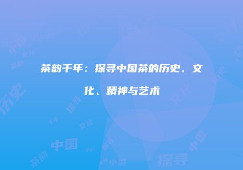 茶韵千年：探寻中国茶的历史、文化、精神与艺术