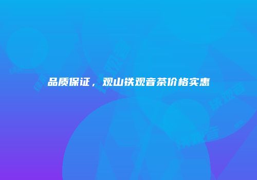 品质保证，观山铁观音茶价格实惠