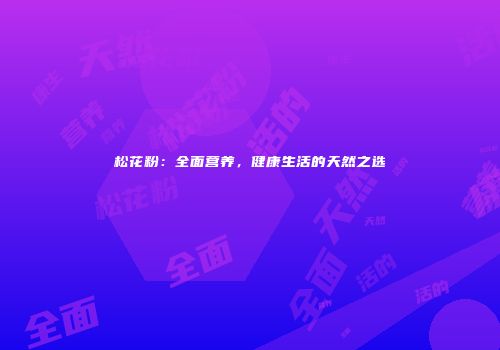 松花粉：全面营养，健康生活的天然之选
