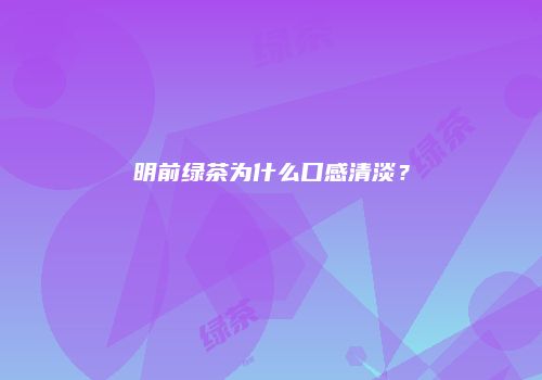 明前绿茶为什么口感清淡？