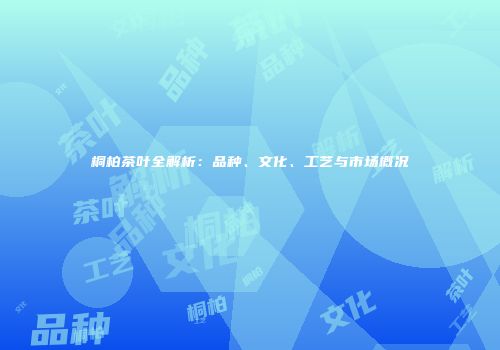 桐柏茶叶全解析：品种、文化、工艺与市场概况
