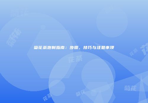 菊花茶泡制指南：步骤、技巧与注意事项