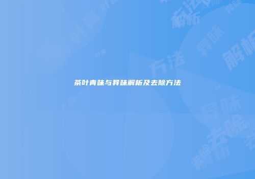 茶叶青味与异味解析及去除方法