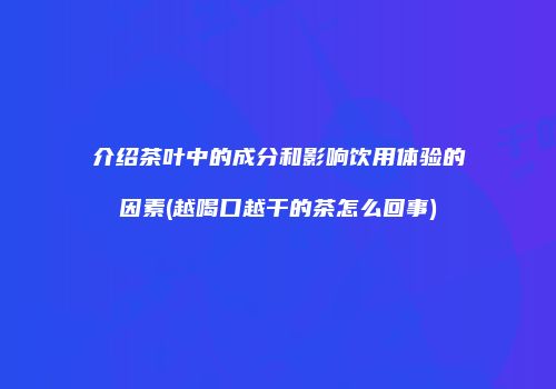 介绍茶叶中的成分和影响饮用体验的因素(越喝口越干的茶怎么回事)