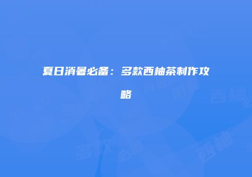 夏日消暑必备：多款西柚茶制作攻略