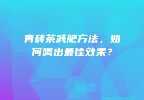 青砖茶减肥方法，如何喝出最佳效果？