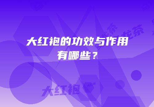 大红袍的功效与作用有哪些？
