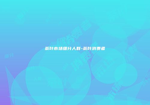 茶叶市场细分人群-茶叶消费者