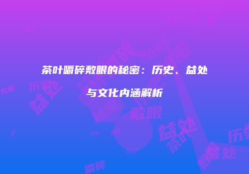 茶叶嚼碎敷眼的秘密：历史、益处与文化内涵解析