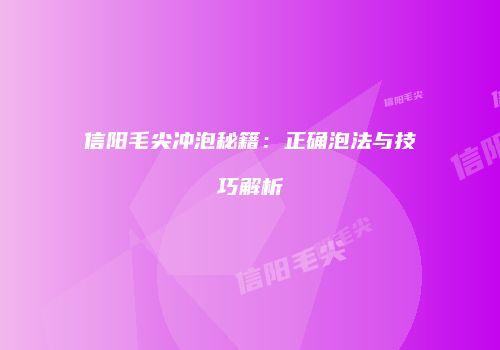 信阳毛尖冲泡秘籍：正确泡法与技巧解析