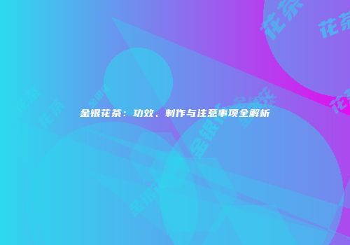 金银花茶：功效、制作与注意事项全解析