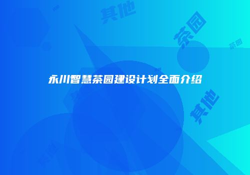永川智慧茶园建设计划全面介绍