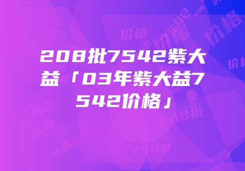 208批7542紫大益「03年紫大益7542价格」