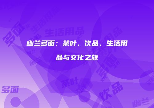 幽兰多面：茶叶、饮品、生活用品与文化之旅
