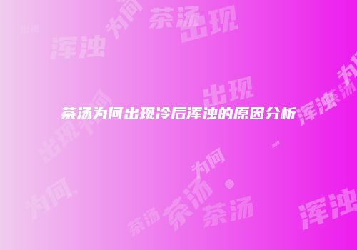 茶汤为何出现冷后浑浊的原因分析