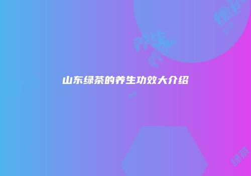 山东绿茶的养生功效大介绍