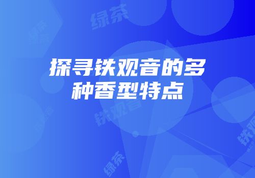 探寻铁观音的多种香型特点