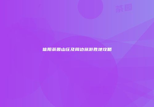 信阳茶园山庄及周边旅游胜地攻略