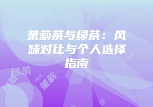 茉莉茶与绿茶：风味对比与个人选择指南